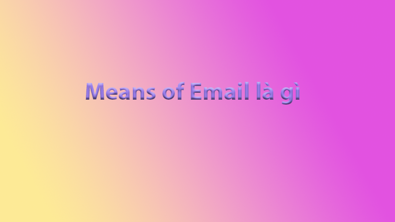 Means of Email là gì? Cách sử dụng Means of Email